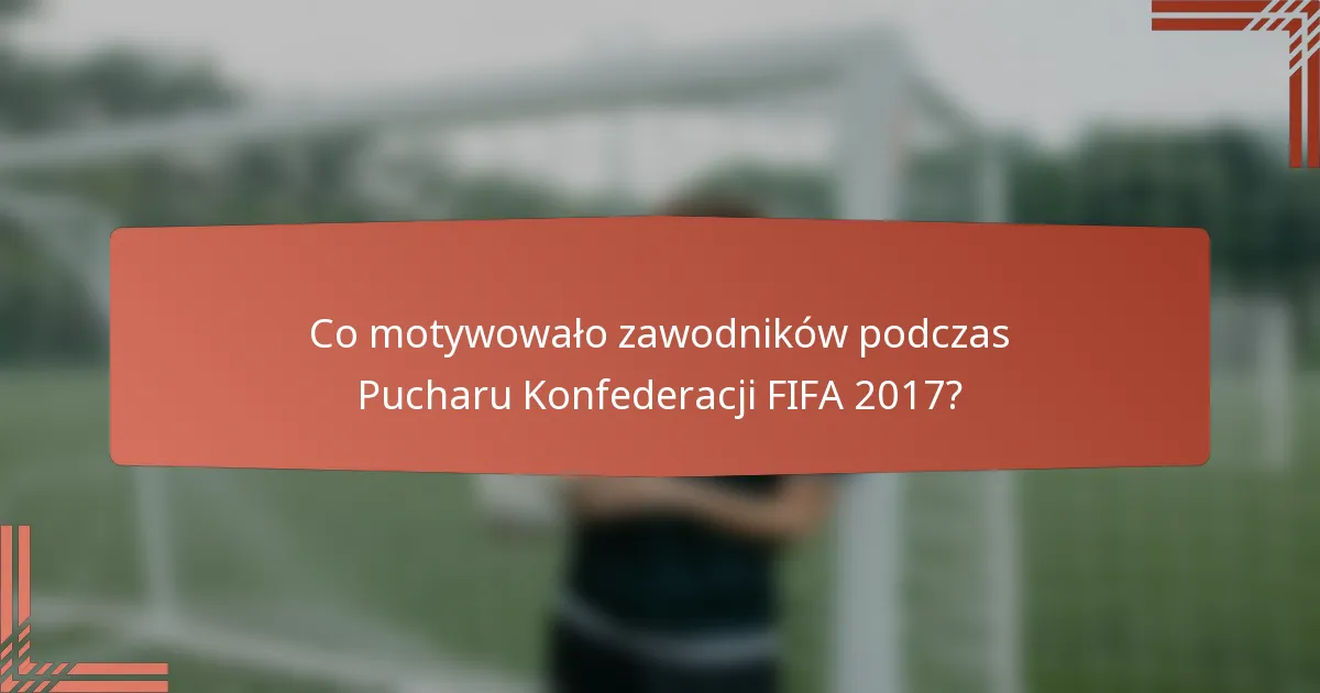 Co motywowało zawodników podczas Pucharu Konfederacji FIFA 2017?