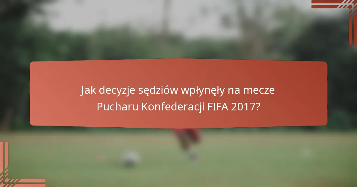 Jak decyzje sędziów wpłynęły na mecze Pucharu Konfederacji FIFA 2017?