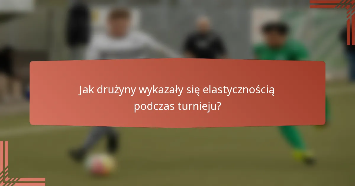 Jak drużyny wykazały się elastycznością podczas turnieju?