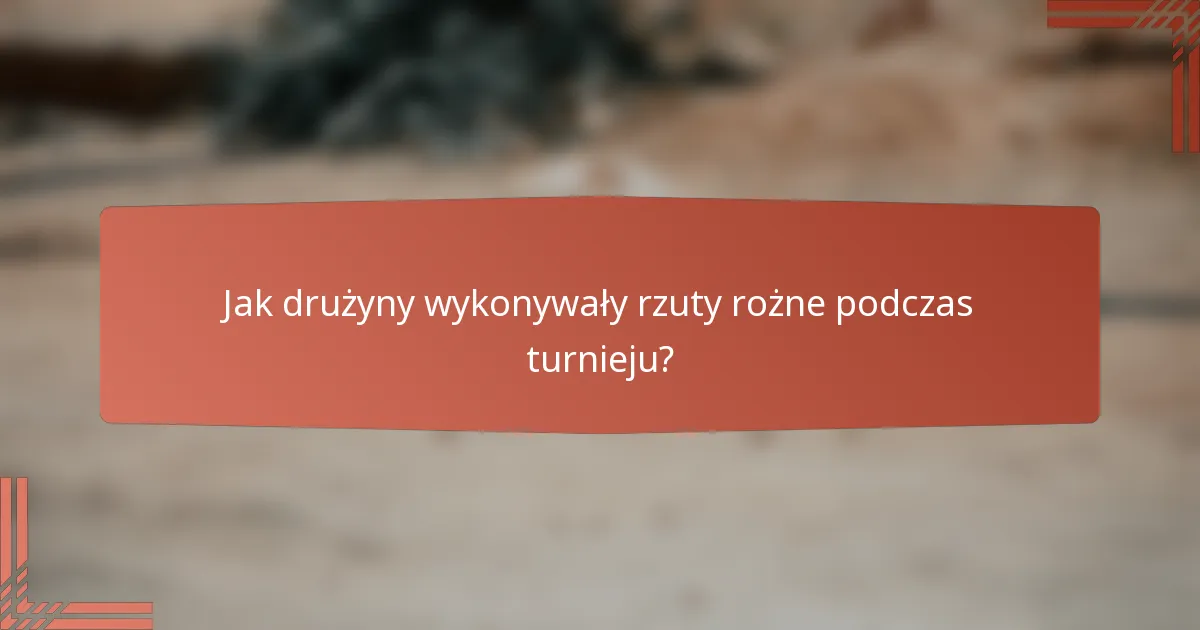 Jak drużyny wykonywały rzuty rożne podczas turnieju?
