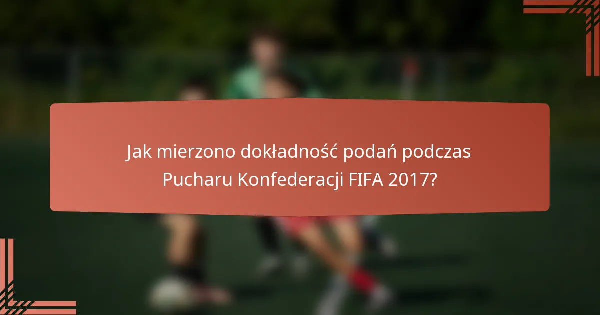 Jak mierzono dokładność podań podczas Pucharu Konfederacji FIFA 2017?