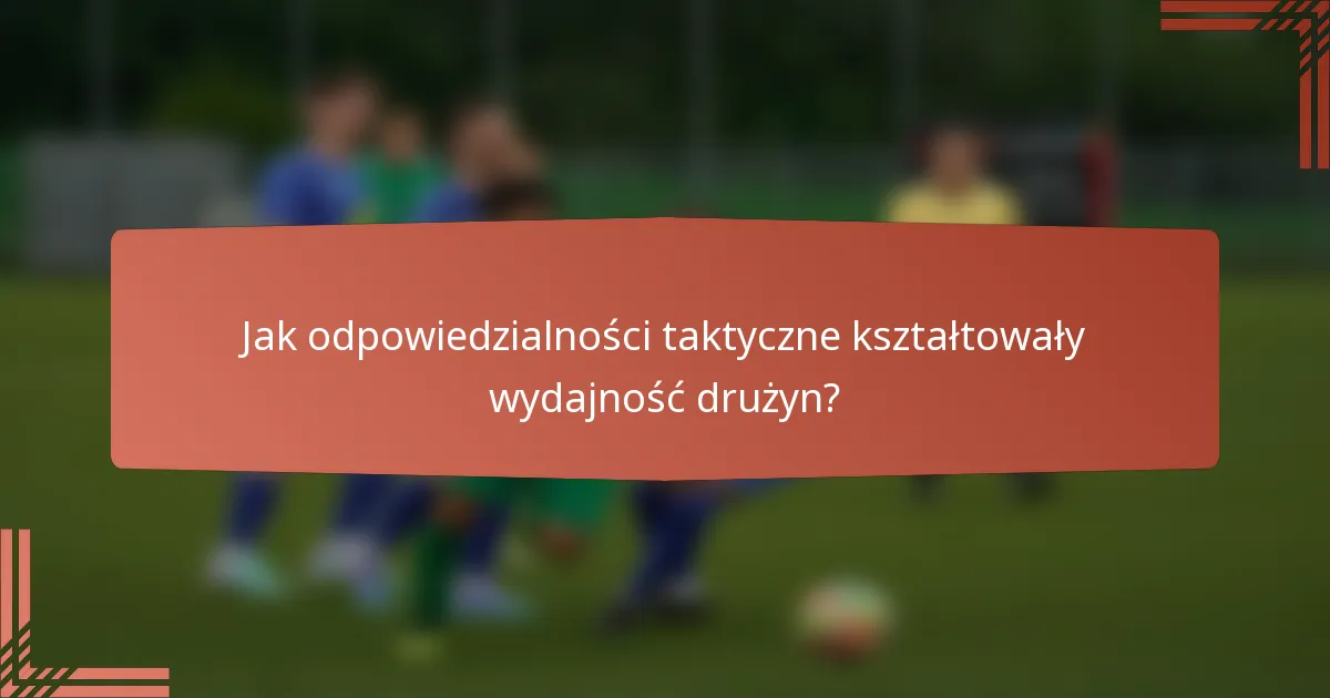 Jak odpowiedzialności taktyczne kształtowały wydajność drużyn?
