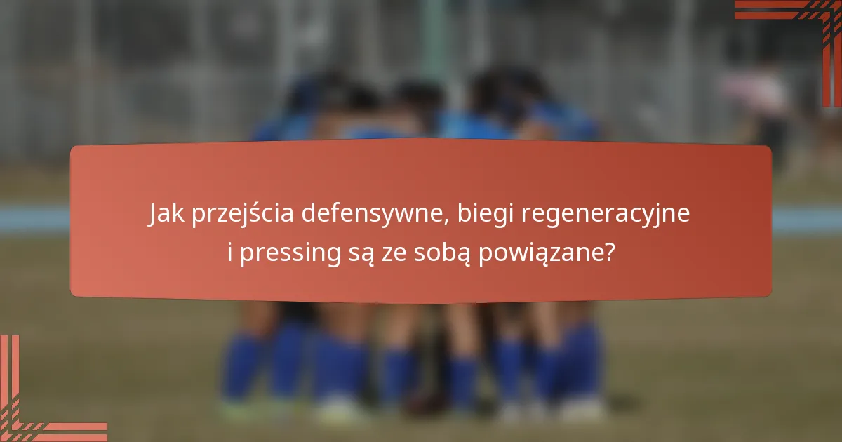 Jak przejścia defensywne, biegi regeneracyjne i pressing są ze sobą powiązane?