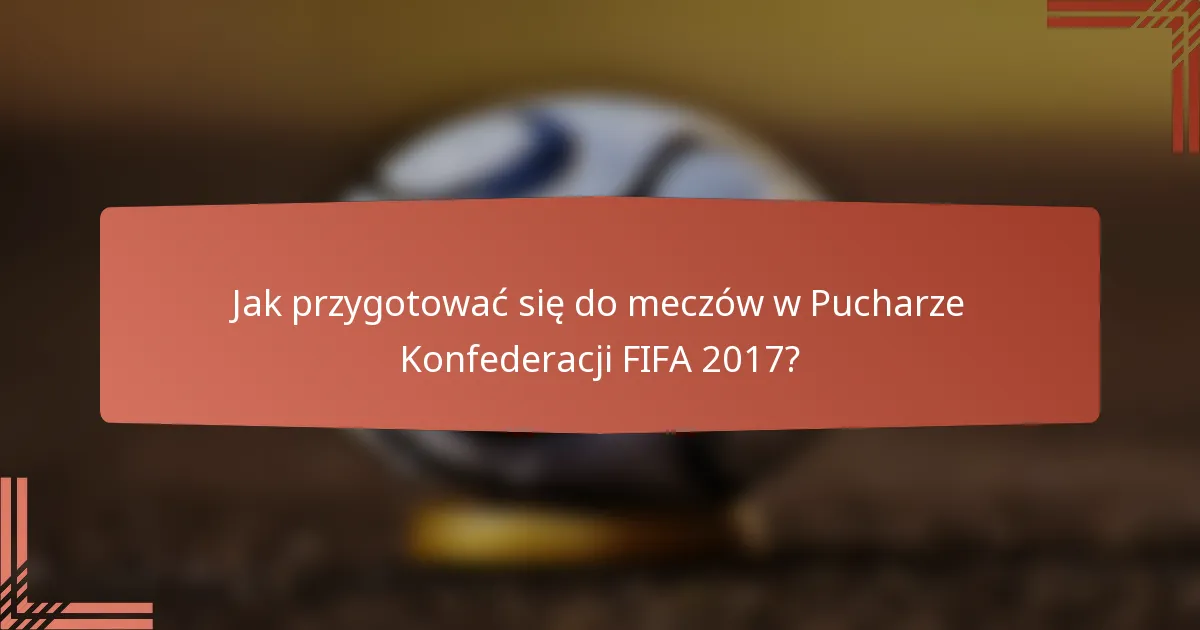 Jak przygotować się do meczów w Pucharze Konfederacji FIFA 2017?