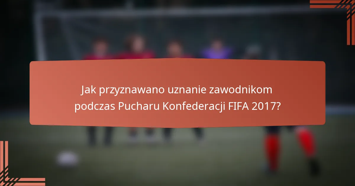 Jak przyznawano uznanie zawodnikom podczas Pucharu Konfederacji FIFA 2017?