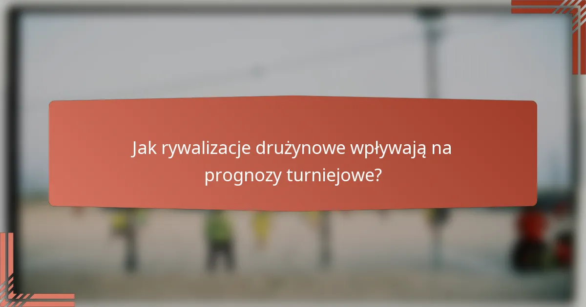 Jak rywalizacje drużynowe wpływają na prognozy turniejowe?