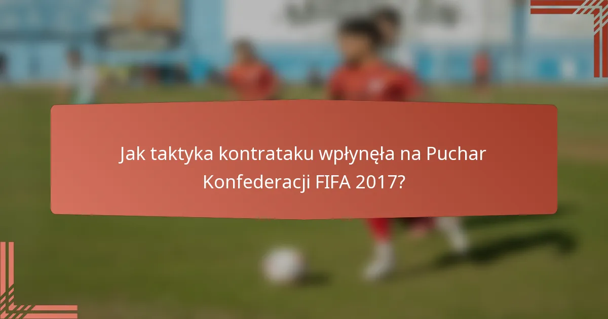 Jak taktyka kontrataku wpłynęła na Puchar Konfederacji FIFA 2017?