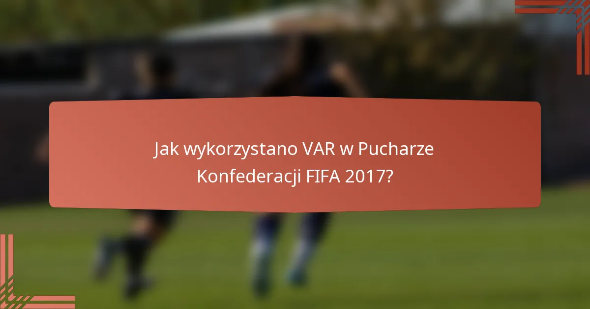 Jak wykorzystano VAR w Pucharze Konfederacji FIFA 2017?