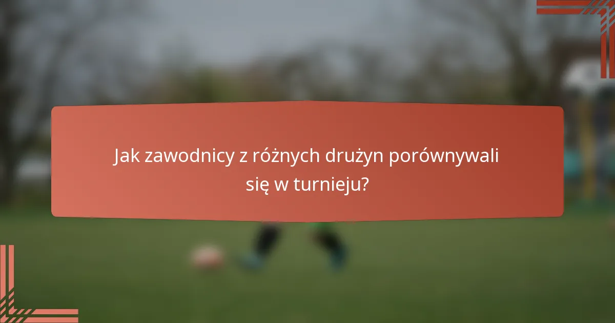 Jak zawodnicy z różnych drużyn porównywali się w turnieju?