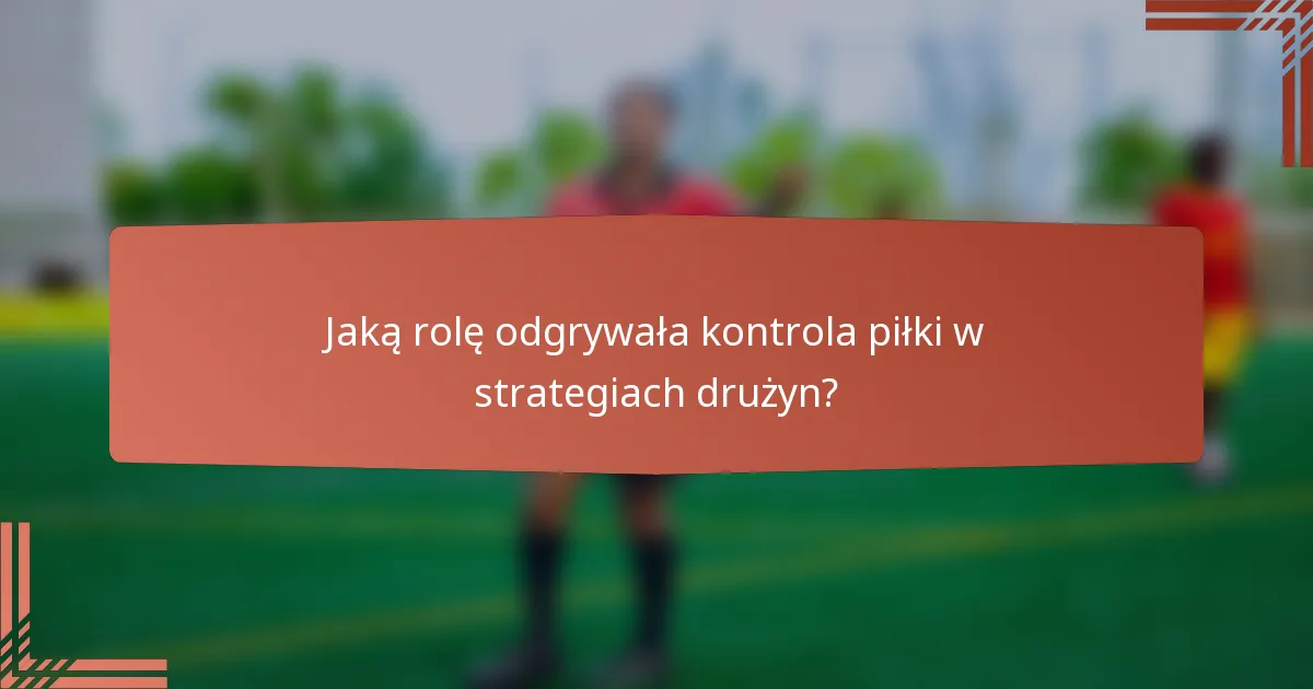 Jaką rolę odgrywała kontrola piłki w strategiach drużyn?