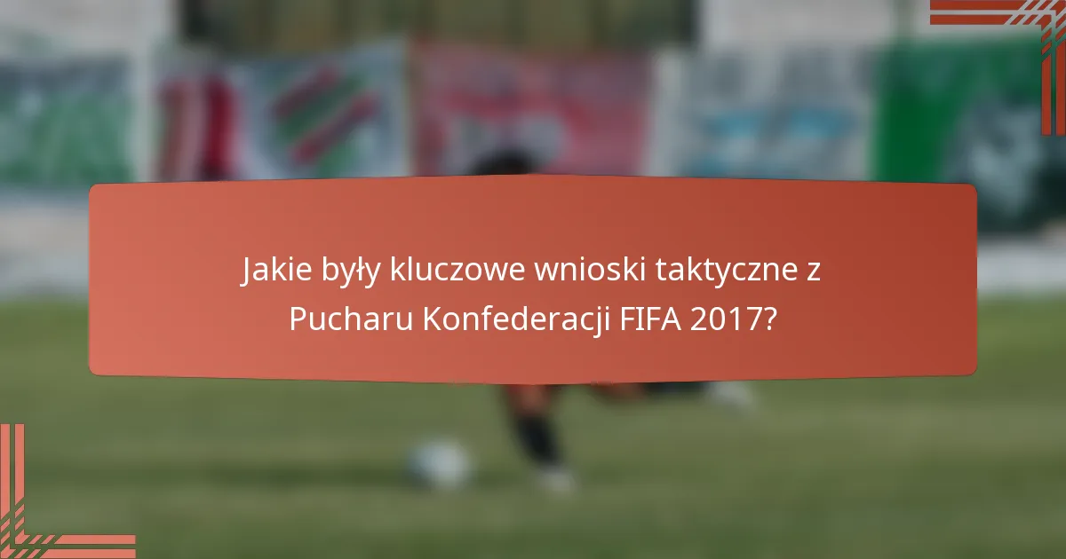 Jakie były kluczowe wnioski taktyczne z Pucharu Konfederacji FIFA 2017?