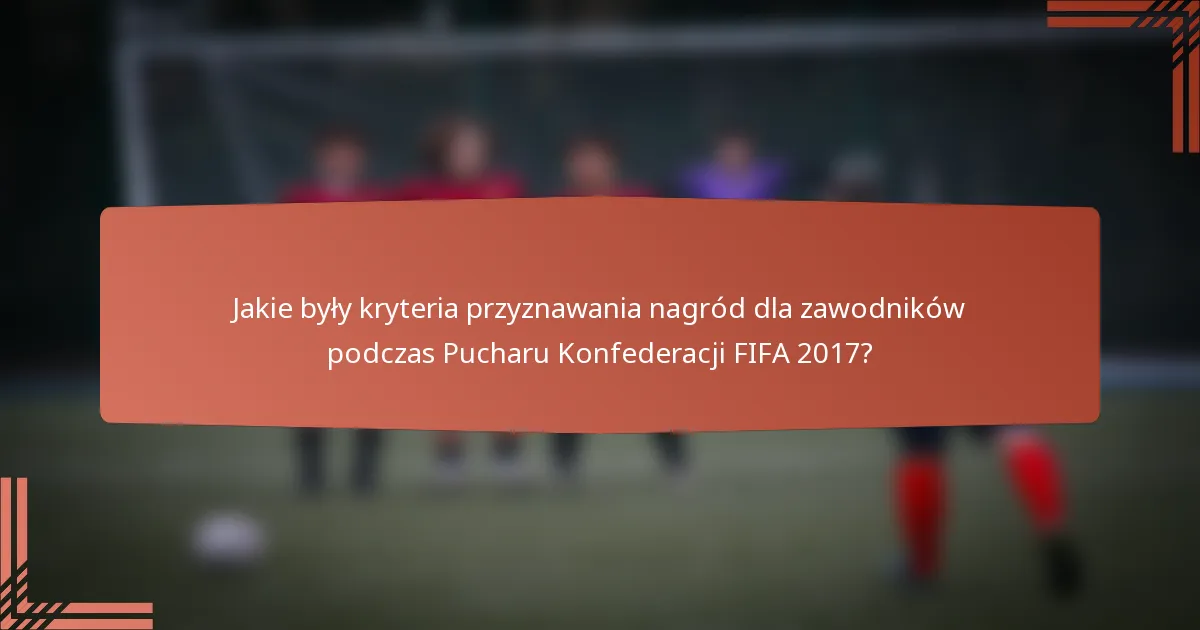 Jakie były kryteria przyznawania nagród dla zawodników podczas Pucharu Konfederacji FIFA 2017?