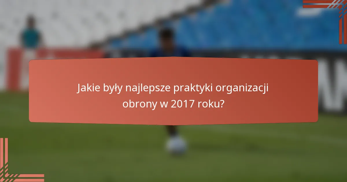 Jakie były najlepsze praktyki organizacji obrony w 2017 roku?