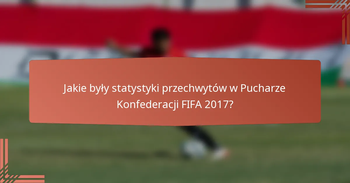Jakie były statystyki przechwytów w Pucharze Konfederacji FIFA 2017?