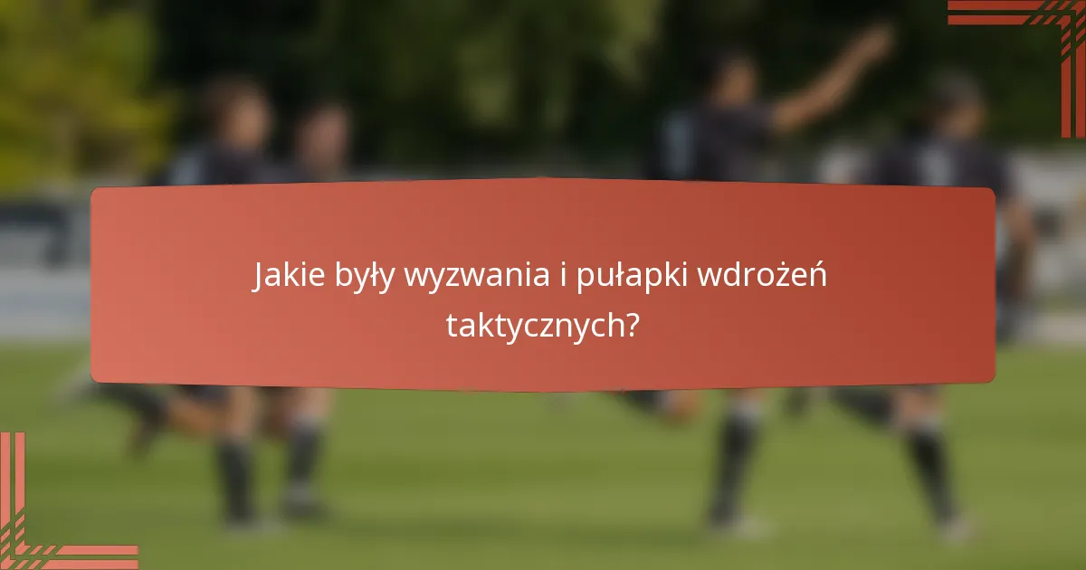 Jakie były wyzwania i pułapki wdrożeń taktycznych?