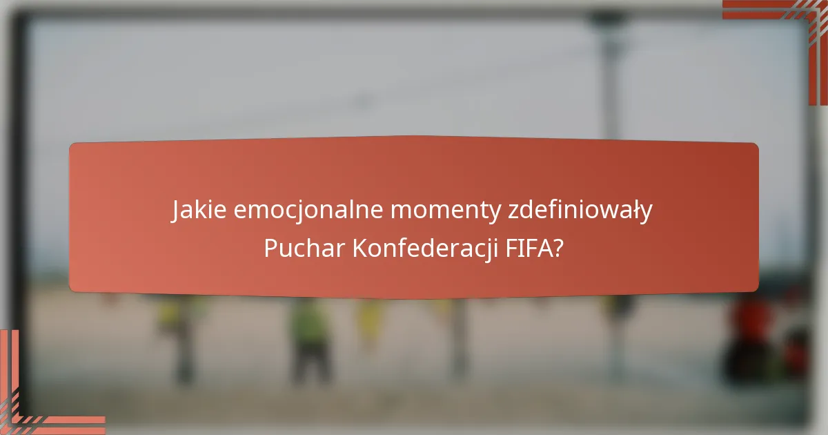 Jakie emocjonalne momenty zdefiniowały Puchar Konfederacji FIFA?