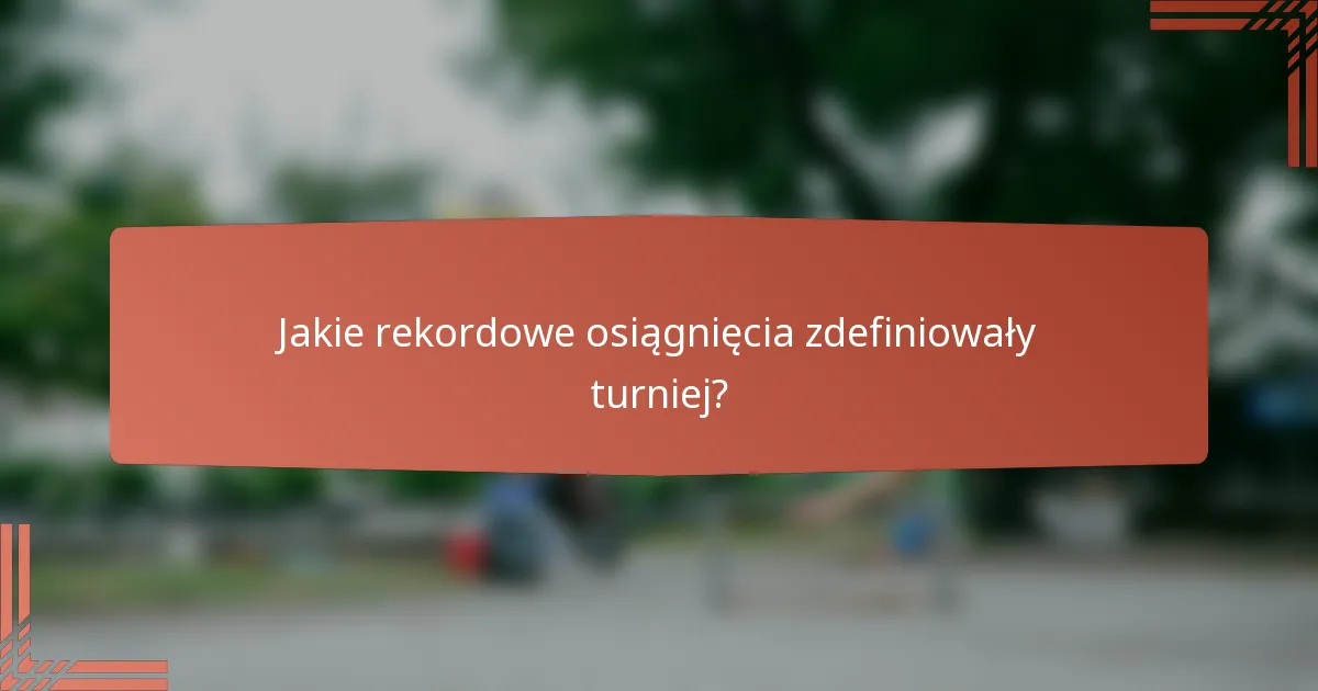 Jakie rekordowe osiągnięcia zdefiniowały turniej?