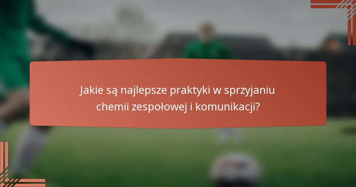 Jakie są najlepsze praktyki w sprzyjaniu chemii zespołowej i komunikacji?