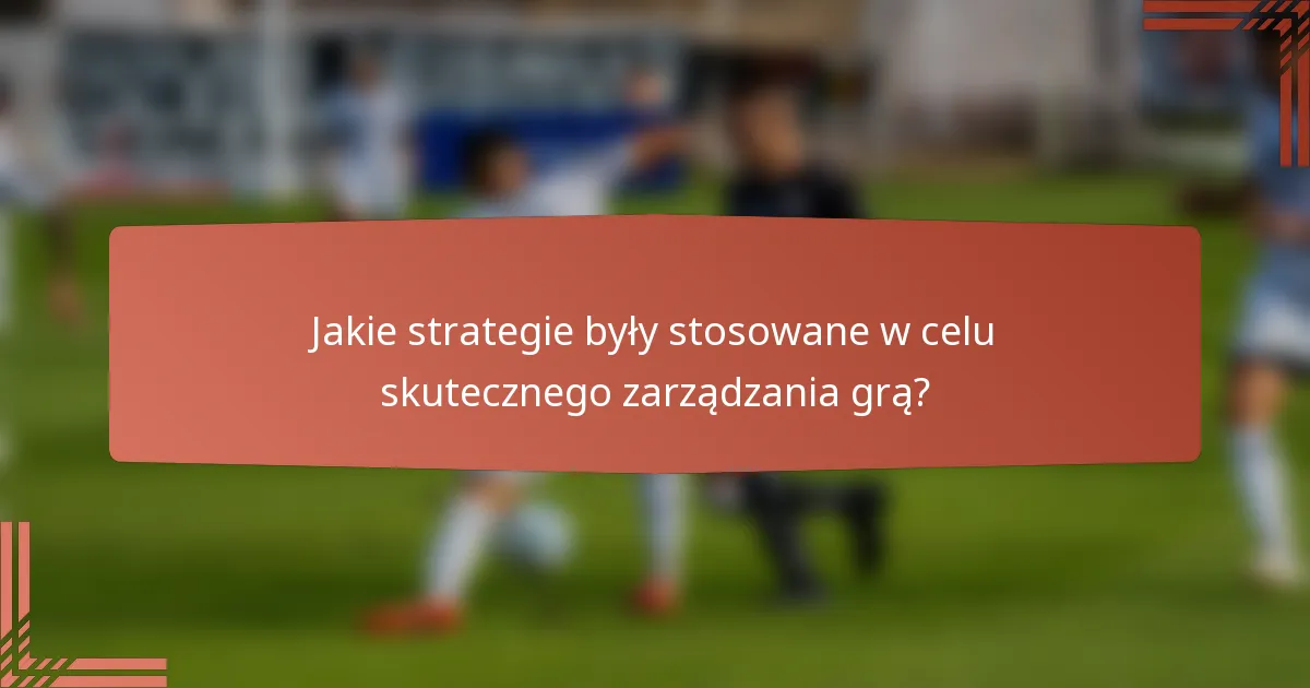 Jakie strategie były stosowane w celu skutecznego zarządzania grą?