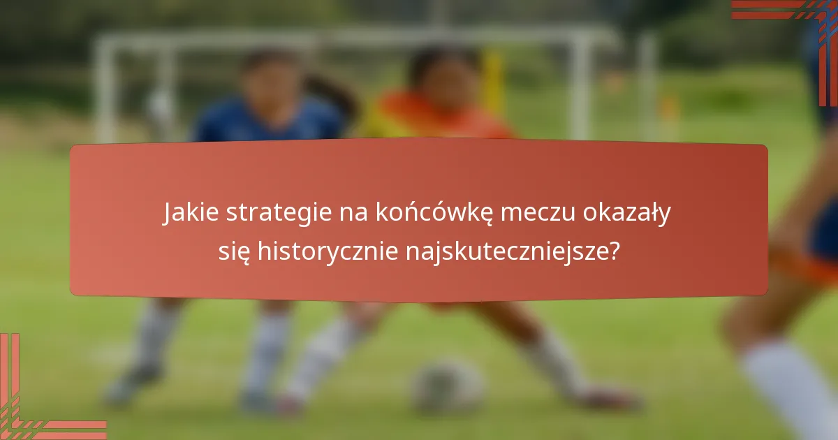 Jakie strategie na końcówkę meczu okazały się historycznie najskuteczniejsze?