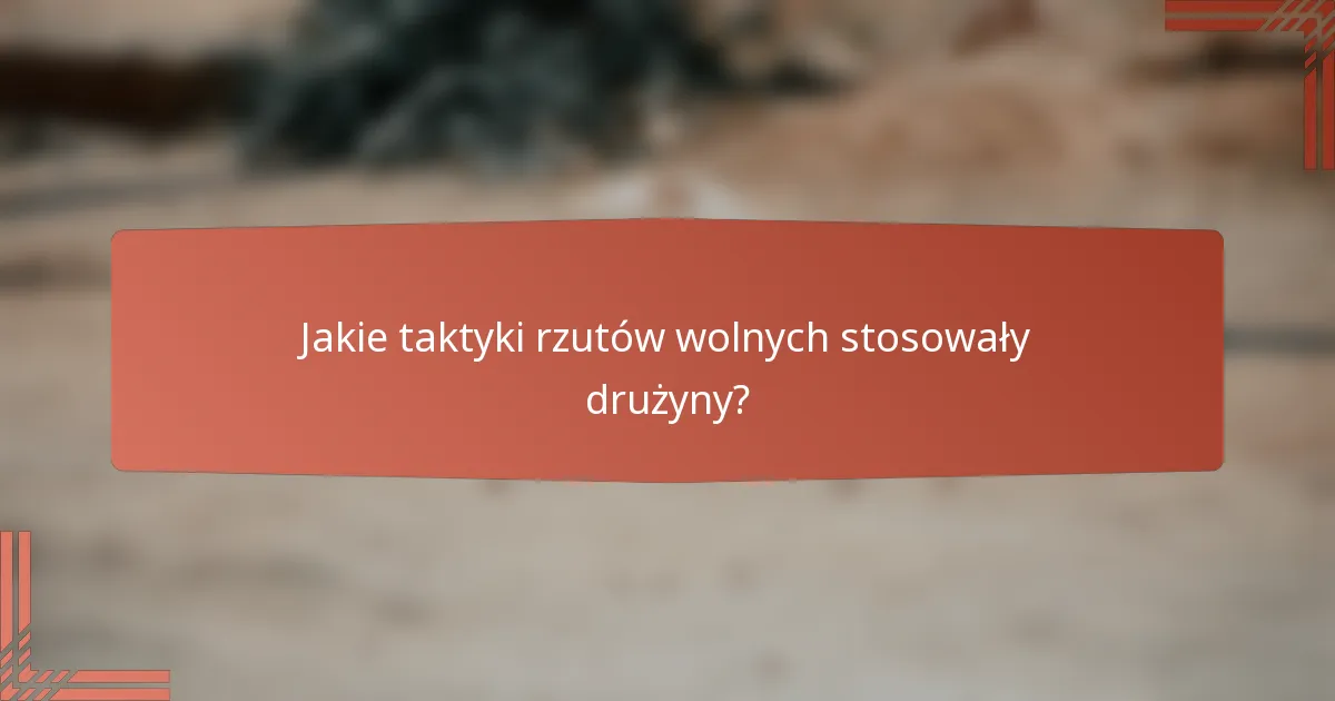 Jakie taktyki rzutów wolnych stosowały drużyny?