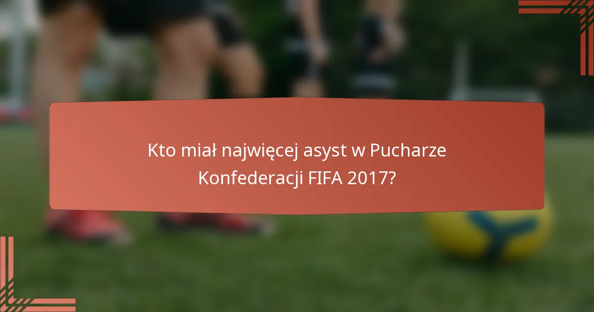Kto miał najwięcej asyst w Pucharze Konfederacji FIFA 2017?