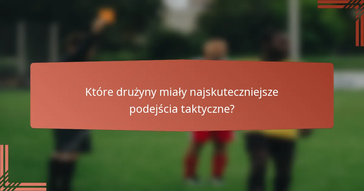 Które drużyny miały najskuteczniejsze podejścia taktyczne?
