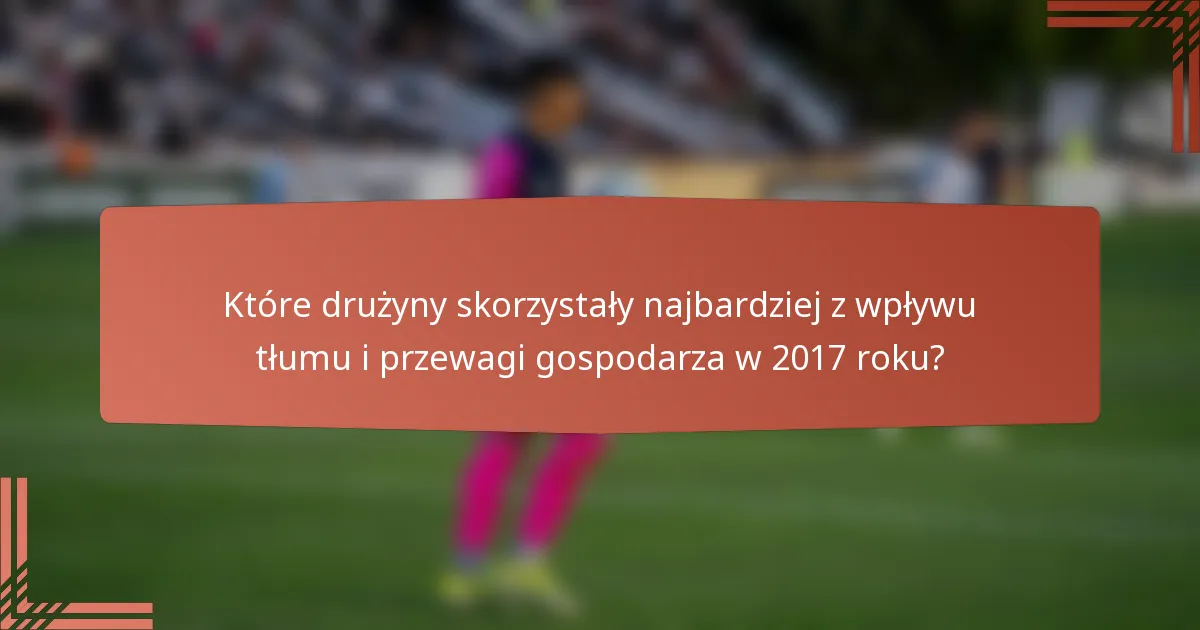 Które drużyny skorzystały najbardziej z wpływu tłumu i przewagi gospodarza w 2017 roku?