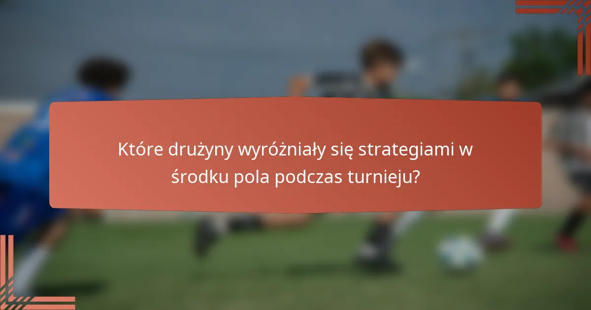 Które drużyny wyróżniały się strategiami w środku pola podczas turnieju?