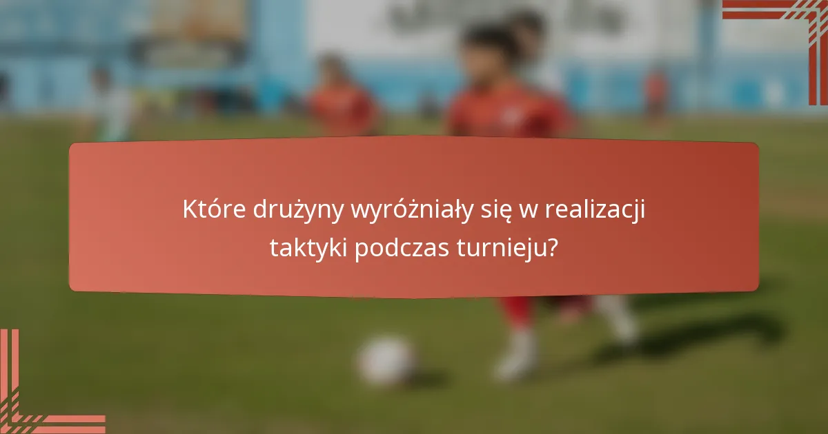 Które drużyny wyróżniały się w realizacji taktyki podczas turnieju?