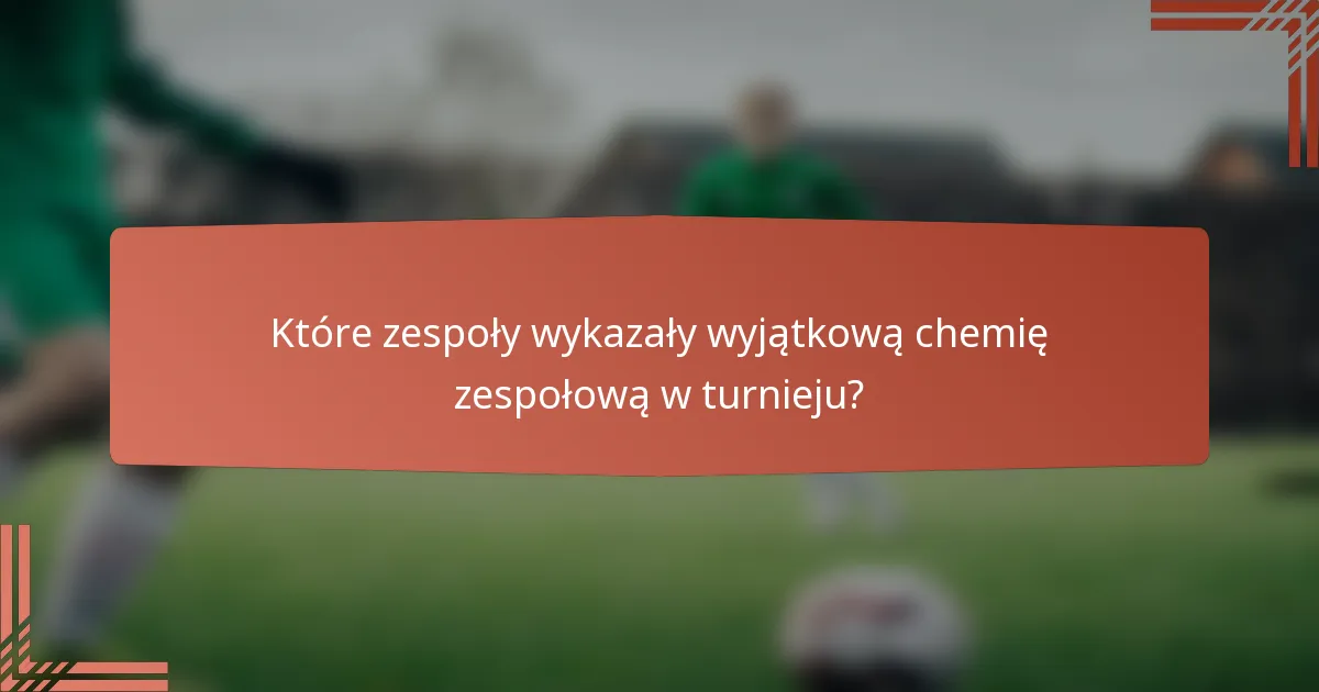 Które zespoły wykazały wyjątkową chemię zespołową w turnieju?