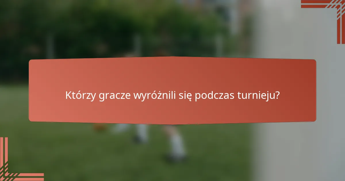Którzy gracze wyróżnili się podczas turnieju?