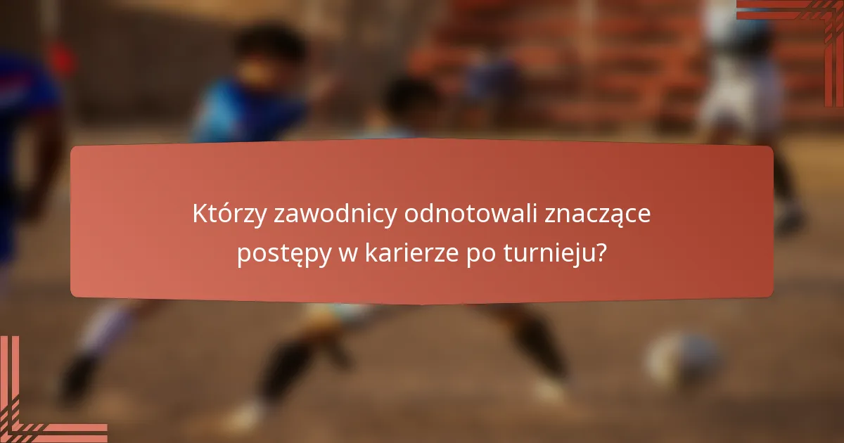 Którzy zawodnicy odnotowali znaczące postępy w karierze po turnieju?
