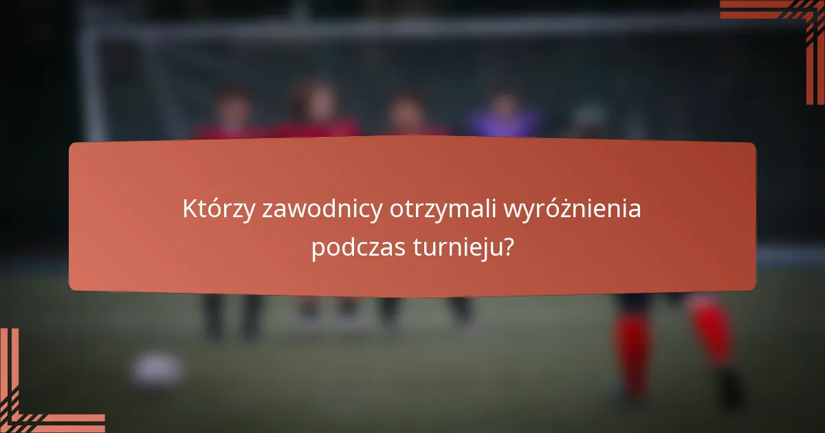 Którzy zawodnicy otrzymali wyróżnienia podczas turnieju?