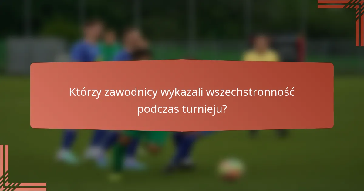 Którzy zawodnicy wykazali wszechstronność podczas turnieju?